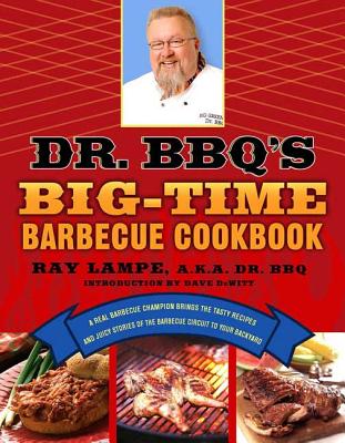 Dr. Bbq's Big-Time Barbecue Cookbook: A Real Barbecue Champion Brings the Tasty Recipes and Juicy Stories of the Barbecue Circuit to Your Backyard - Ray Lampe