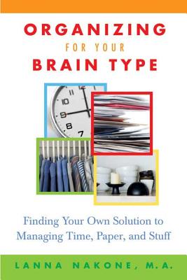 Organizing for Your Brain Type: Finding Your Own Solution to Managing Time, Paper, and Stuff - Lanna Nakone