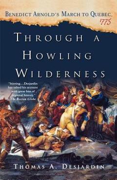 Coperta cărții 'Through a Howling Wilderness: Benedict Arnold's March to Quebec, 1775 - Thomas A. Desjardin'