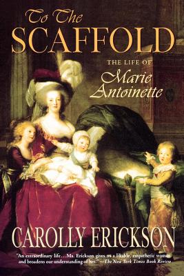 To the Scaffold: The Life of Marie Antoinette - Carolly Erickson