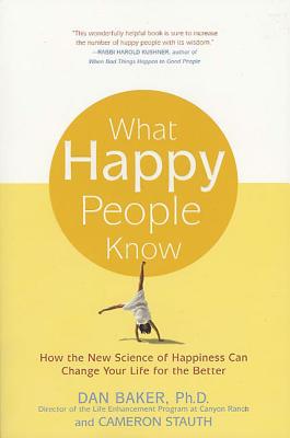 What Happy People Know: How the New Science of Happiness Can Change Your Life for the Better - Dan Baker