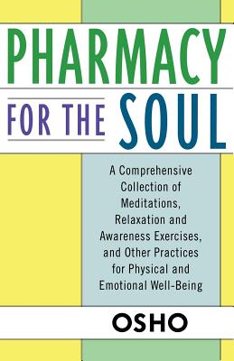 Pharmacy for the Soul: A Comprehensive Collection of Meditations, Relaxation and Awareness Exercises, and Other Practices for Physical and Em - Osho