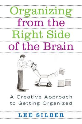 Organizing from the Right Side of the Brain: A Creative Approach to Getting Organized - Lee Silber