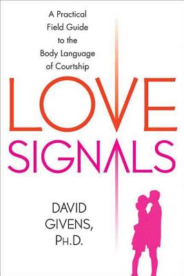 Love Signals: A Practical Field Guide to the Body Language of Courtship - David Givens