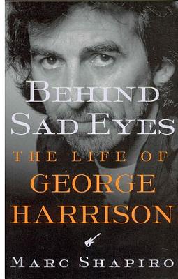 Behind Sad Eyes: The Life of George Harrison - Marc Shapiro