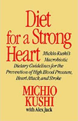 Diet for a Strong Heart: Michio Kushi's Macrobiotic Dietary Guidlines for the Prevension of High Blood Pressure, Heart Attack and Stroke - Michio Kushi