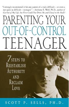 Parenting Your Out-Of-Control Teenager: 7 Steps to Reestablish Authority and Reclaim Love - Scott P. Sells