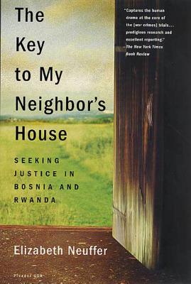 The Key to My Neighbor's House: Seeking Justice in Bosnia and Rwanda - Elizabeth Neuffer