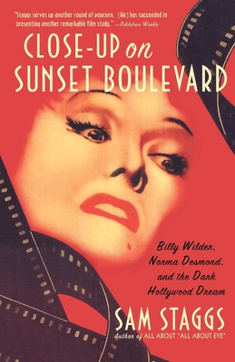 Close-Up on Sunset Boulevard: Billy Wilder, Norma Desmond, and the Dark Hollywood Dream - Sam Staggs