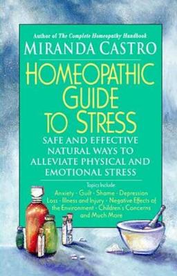 Homeopathic Guide to Stress: Safe and Effective Natural Ways to Alleviate Physical and Emotional Stress - Miranda Castro