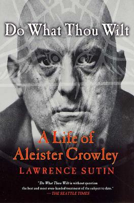 Do What Thou Wilt: A Life of Aleister Crowley - Lawrence Sutin