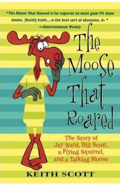 Coperta cărții 'The Moose That Roared: The Story of Jay Ward, Bill Scott, a Flying Squirrel, and a Talking Moose - Keith Scott'
