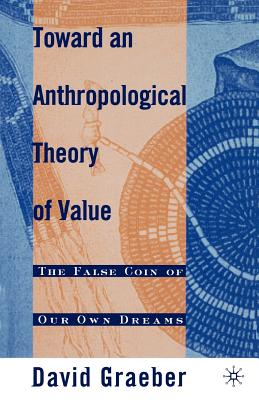 Toward an Anthropological Theory of Value: The False Coin of Our Own Dreams - D. Graeber