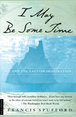 I May Be Some Time: Ice and the English Imagination - Francis Spufford
