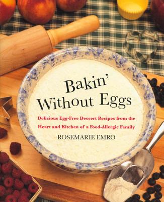 Bakin' Without Eggs: Delicious Egg-Free Dessert Recipes from the Heart and Kitchen of a Food-Allergic Family - Rosemarie Emro