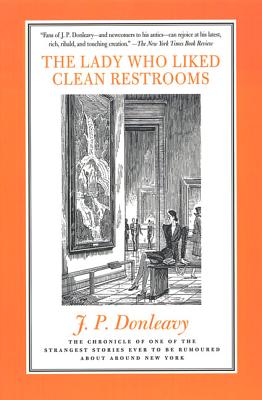 The Lady Who Liked Clean Restrooms: The Chronicle of One of the Strangest Stories Ever to Be Rumoured about Around New York - J. P. Donleavy