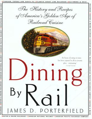 Dining by Rail: The History and Recipes of America's Golden Age of Railroad Cuisine - James D. Porterfield