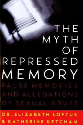 The Myth of Repressed Memory: False Memories and Allegations of Sexual Abuse - Elizabeth Loftus