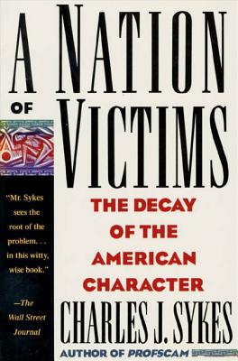 A Nation of Victims: The Decay of the American Character - Charles J. Sykes