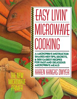 Easy Livin' Microwave Cooking: A Microwave Instructor Shares Tips, Secrets, & 200 Easiest Recipes for Fast and Delicious Microwave Meals - Karen Dwyer