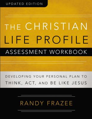 The Christian Life Profile Assessment Workbook Updated Edition: Developing Your Personal Plan to Think, Act, and Be Like Jesus - Randy Frazee