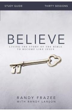 Coperta cărții 'Believe Bible Study Guide: Living the Story of the Bible to Become Like Jesus - Randy Frazee'