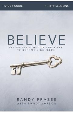Believe Bible Study Guide: Living the Story of the Bible to Become Like Jesus - Randy Frazee