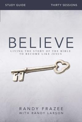 Believe Bible Study Guide: Living the Story of the Bible to Become Like Jesus - Randy Frazee