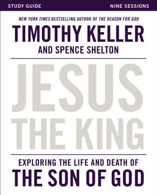 Jesus the King Study Guide: Exploring the Life and Death of the Son of God - Timothy Keller