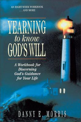 Yearning to Know God's Will: A Workbook for Discerning God's Guidance for Your Life - Danny E. Morris