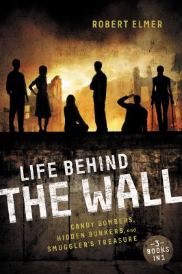 Life Behind the Wall: Candy Bombers, Beetle Bunker, and Smuggler's Treasure - Robert Elmer