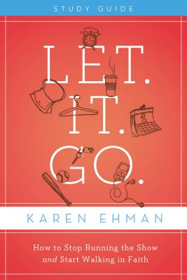 Let. It. Go. Bible Study Guide: How to Stop Running the Show and Start Walking in Faith - Karen Ehman
