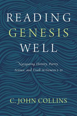 Reading Genesis Well: Navigating History, Poetry, Science, and Truth in Genesis 1-11 - C. John Collins