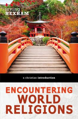 Encountering World Religions: A Christian Introduction - Irving Hexham