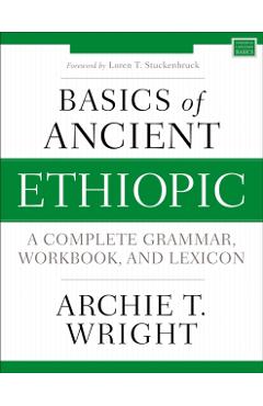 Basics of Ancient Ethiopic: A Complete Grammar, Workbook, and Lexicon - Archie T. Wright