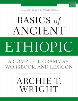 Basics of Ancient Ethiopic: A Complete Grammar, Workbook, and Lexicon - Archie T. Wright