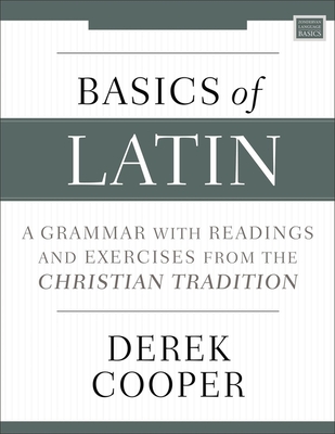 Basics of Latin: A Grammar with Readings and Exercises from the Christian Tradition - Derek Cooper