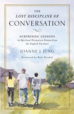 The Lost Discipline of Conversation: Surprising Lessons in Spiritual Formation Drawn from the English Puritans - Joanne J. Jung