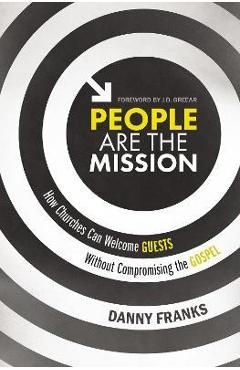 Poza produsului People Are the Mission: How Churches Can Welcome Guests Without Compromising the Gospel - Danny Franks