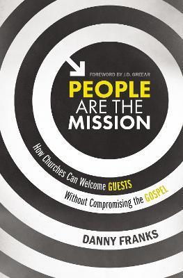 People Are the Mission: How Churches Can Welcome Guests Without Compromising the Gospel - Danny Franks