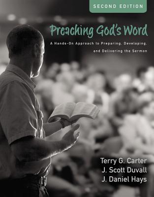 Preaching God's Word, Second Edition: A Hands-On Approach to Preparing, Developing, and Delivering the Sermon - Terry G. Carter