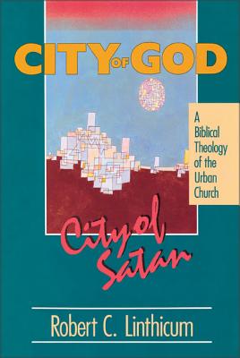 City of God, City of Satan: A Biblical Theology of the Urban City - Robert C. Linthicum