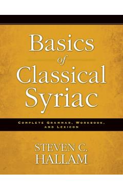 Basics of Classical Syriac: Complete Grammar, Workbook, and Lexicon - Steven C. Hallam
