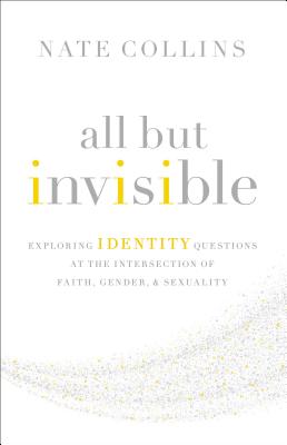 All But Invisible: Exploring Identity Questions at the Intersection of Faith, Gender, and Sexuality - Nate Collins