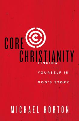 Core Christianity: Finding Yourself in God's Story - Michael Horton