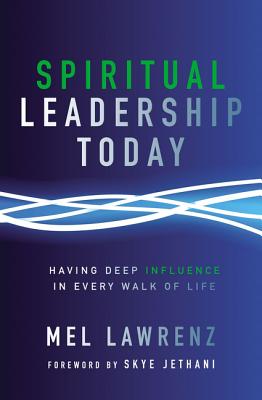 Spiritual Leadership Today: Having Deep Influence in Every Walk of Life - Mel Lawrenz