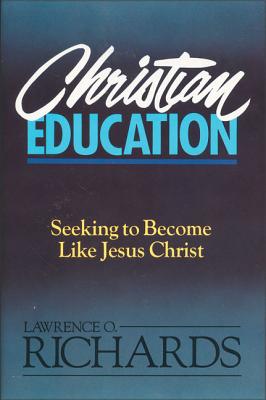 Christian Education: Seeking to Become Like Jesus Christ - Lawrence O. Richards