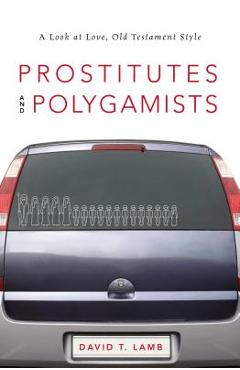Coperta cărții 'Prostitutes and Polygamists: A Look at Love, Old Testament Style - David T. Lamb'