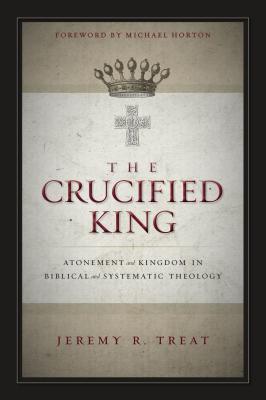 The Crucified King: Atonement and Kingdom in Biblical and Systematic Theology - Jeremy R. Treat