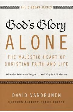 Poza produsului God's Glory Alone---The Majestic Heart of Christian Faith and Life: What the Reformers Taught...and Why It Still Matters - David Vandrunen